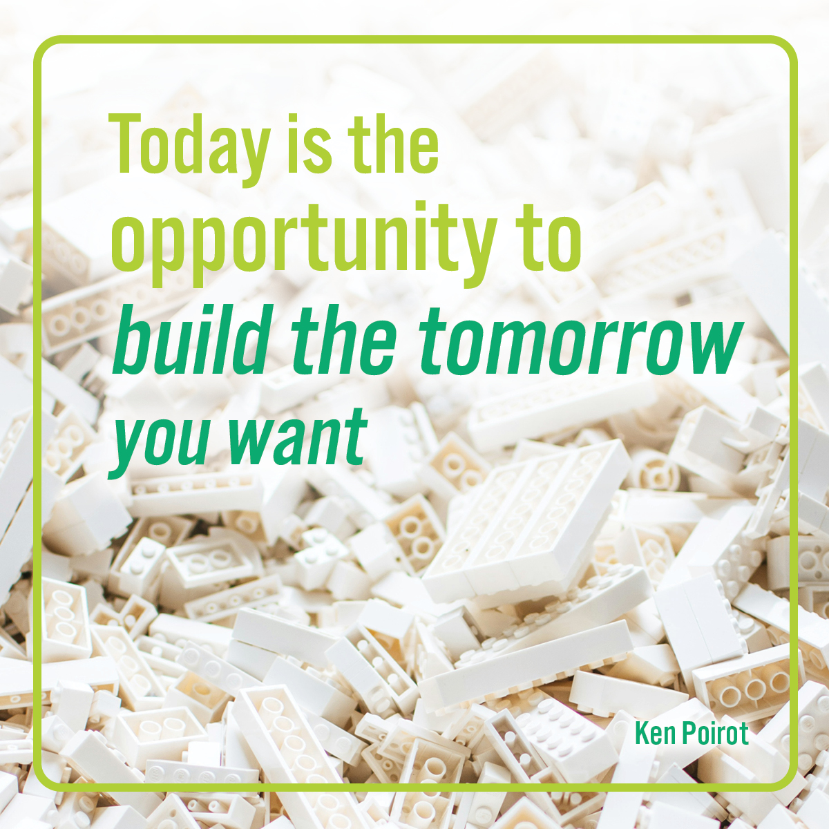 Today is the opportunity to build the tomorrow you want