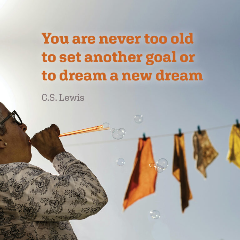 You are never too old to set another goal or to dream a new dream