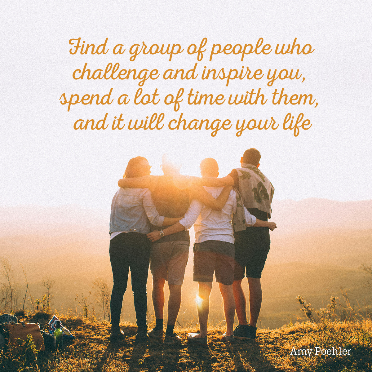 Find a group of people who challenge and inspire you