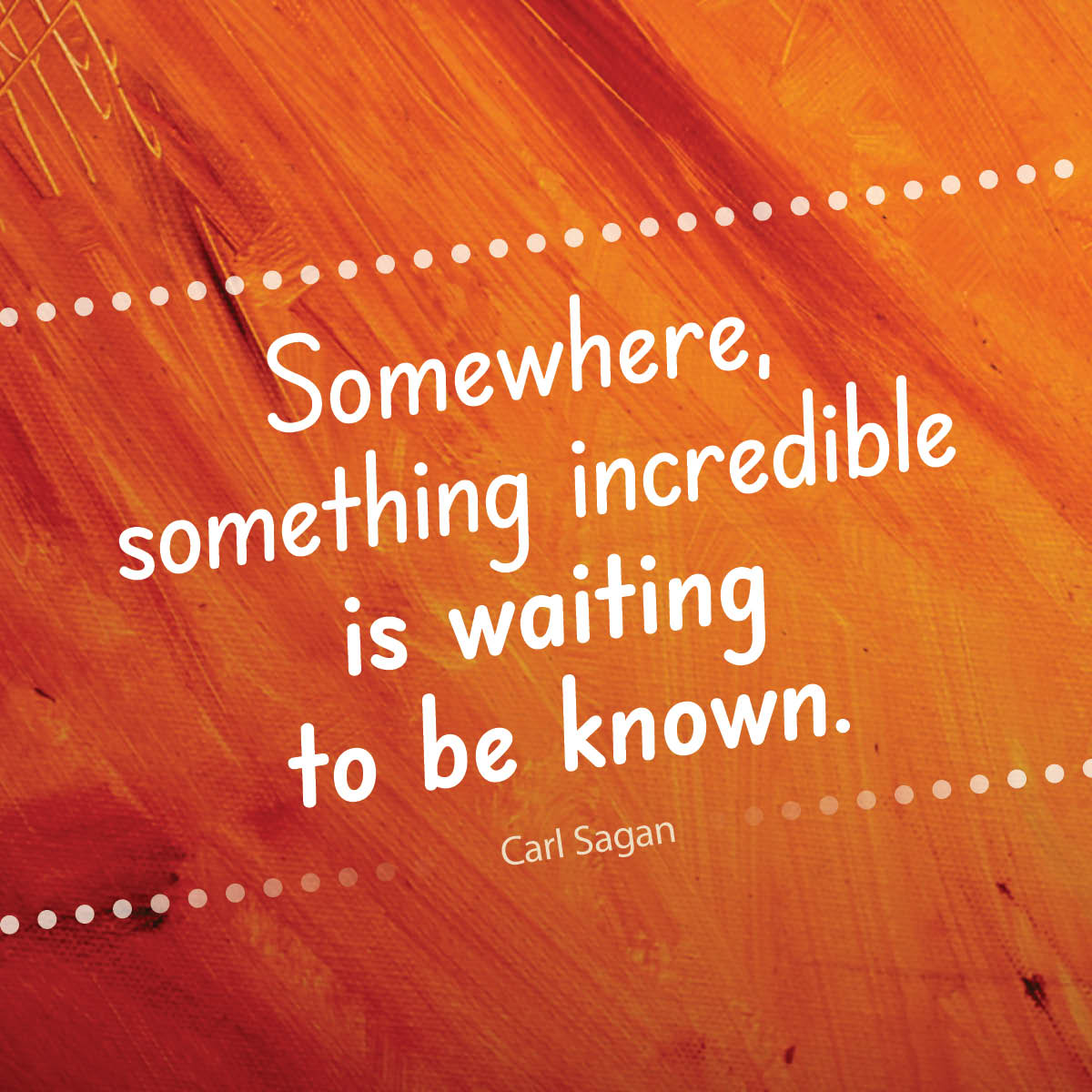 Somewhere, something incredible is waiting to be known.