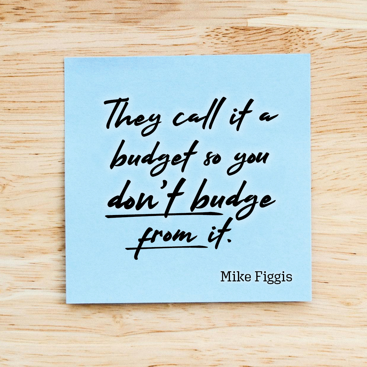 They call it a budget so you don’t budge from it. 